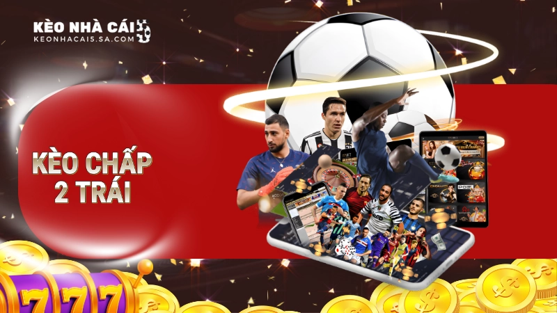 Kèo chấp 2 trái là gì?