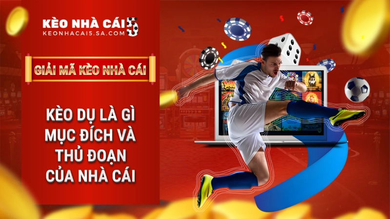 Kèo dụ là gì? Lật tẩy thủ đoạn tinh vi của nhà cái