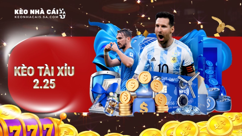 Kèo tài xỉu 2.25 là gì?
