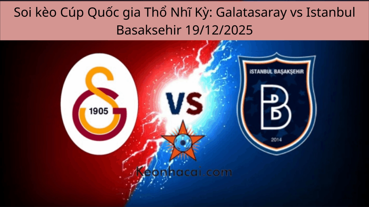Soi kèo Cúp Quốc gia Thổ Nhĩ Kỳ: Galatasaray vs Istanbul Basaksehir 19/12/2025